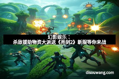幻影娱乐：杀敌援助物资大派送《亮剑2》新服等你来战